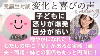 【実践者様の声】～まよさん～ 子どもに怒りが爆発、,自分が怖かったけど穏やかな自分を取り戻せた！夫・両親・姉との関係も丸っと円満...